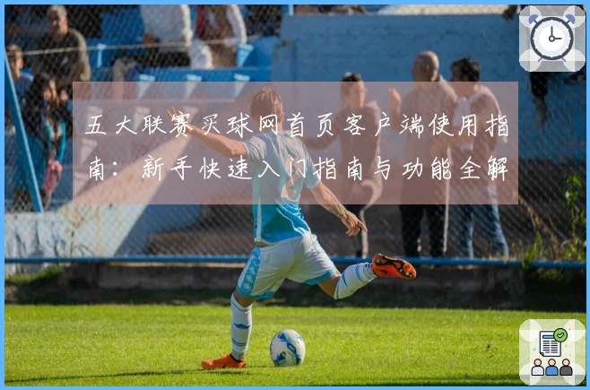 五大联赛买球网首页客户端使用指南：新手快速入门指南与功能全解析