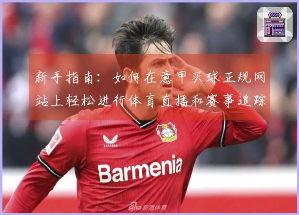 新手指南：如何在意甲买球正规网站上轻松进行体育直播和赛事追踪