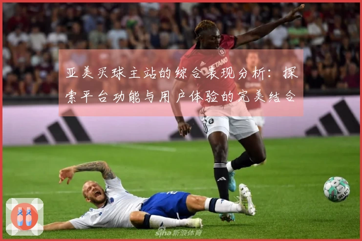 亚美买球主站的综合表现分析：探索平台功能与用户体验的完美结合