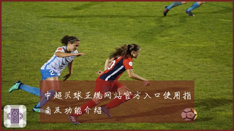 中超买球正规网站官方入口使用指南及功能介绍