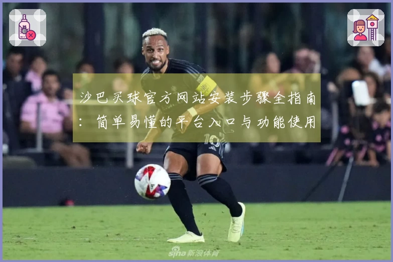沙巴买球官方网站安装步骤全指南：简单易懂的平台入口与功能使用说明
